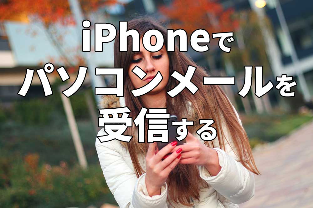 iPhoneでパソコンのメールを受信する方法～会社のメールや自宅のメールを受信