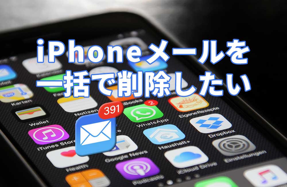 iPhoneのメールを一括で削除したい！iOS 12/11で一括削除する方法