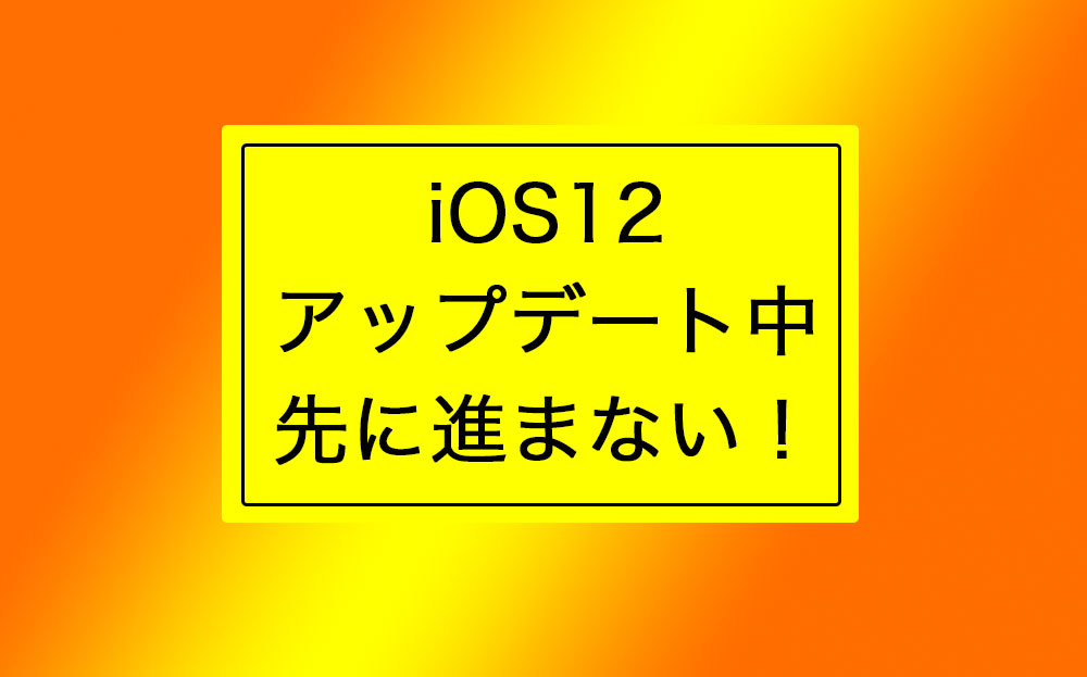 iOS12のアップデート検証中から先に進まない・終わらない不具合対応