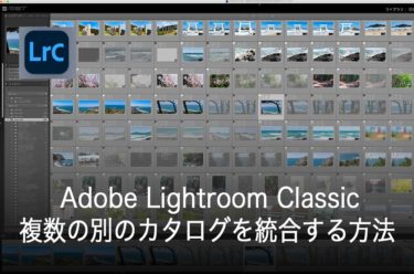 Adobe Lightroom Classicで複数のカタログを統合（結合）する方法